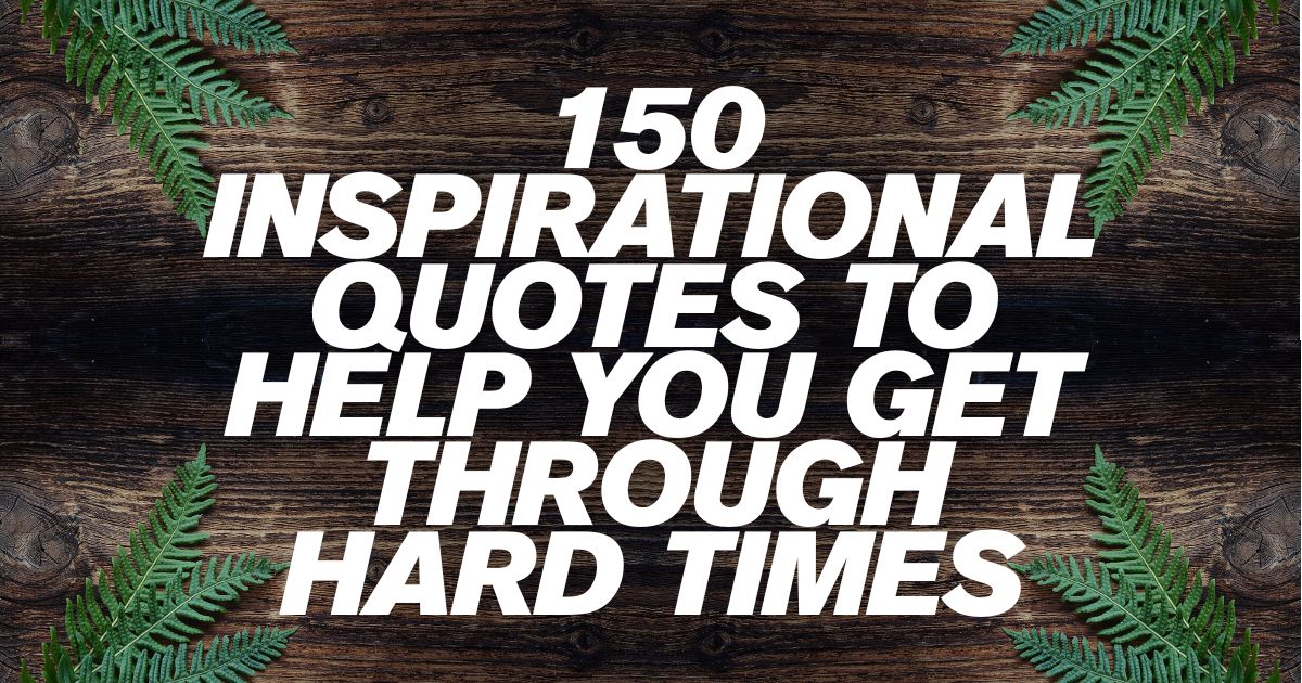 150 Inspirational Quotes to Help You Get Through Hard Times