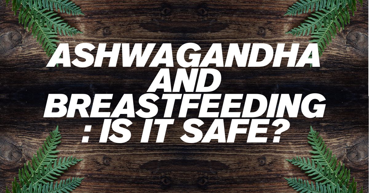 Ashwagandha and Breastfeeding: Is It Safe?
