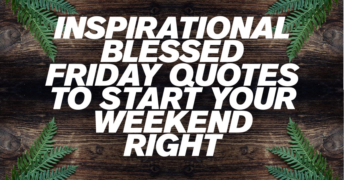 Inspirational Blessed Friday Quotes to Start Your Weekend Right